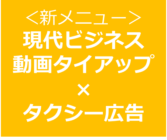 【新メニュー！】現代ビジネス動画タイアップ×タクシー広告